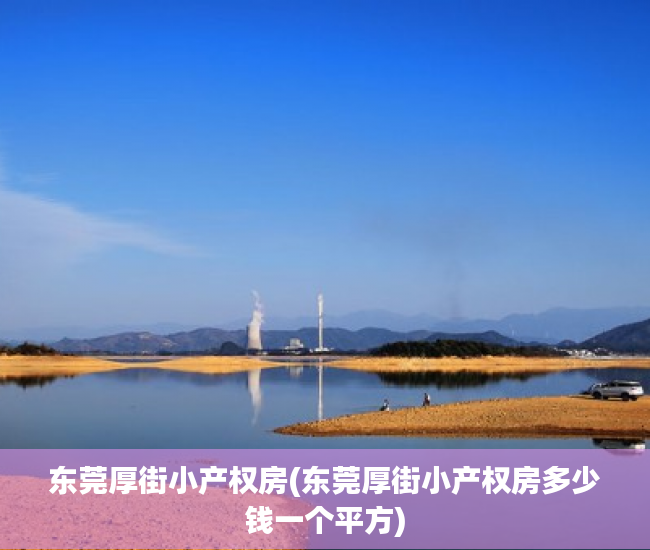 东莞厚街小产权房(东莞厚街小产权房多少钱一个平方) 东莞厚街小产权房(东莞厚街小产权房多少钱一个平方)