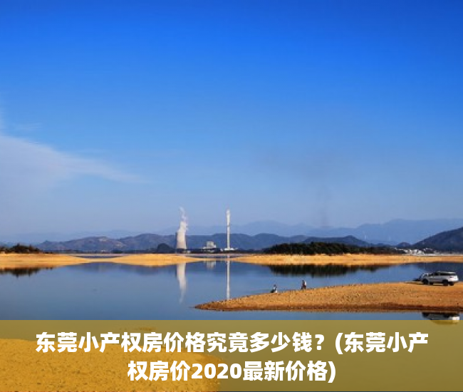东莞小产权房价格究竟多少钱？(东莞小产权房价2020最新价格)