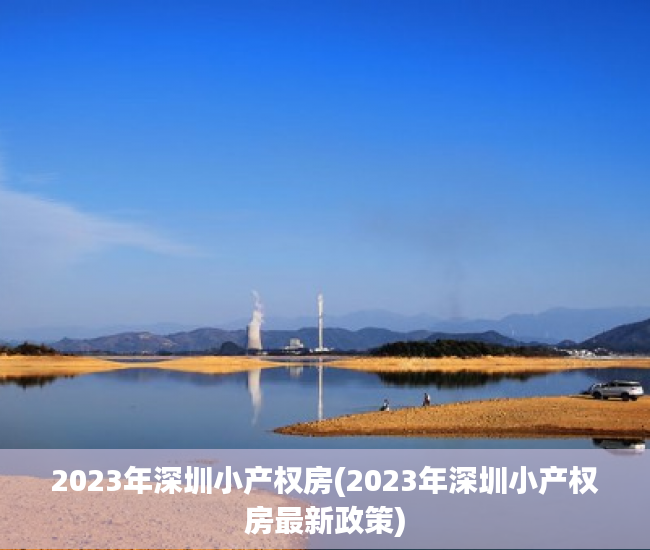 2023年深圳小产权房(2023年深圳小产权房最新政策) 2023年深圳小产权房(2023年深圳小产权房最新政策)
