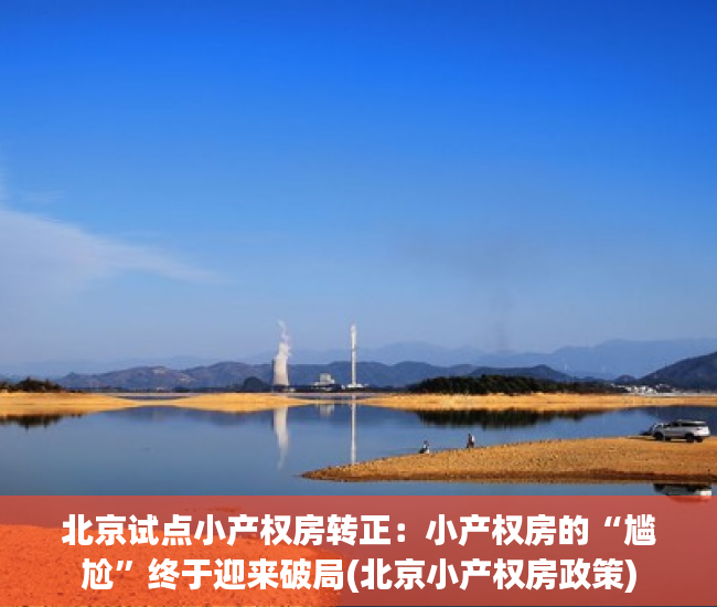 北京试点小产权房转正：小产权房的“尴尬”终于迎来破局(北京小产权房政策)