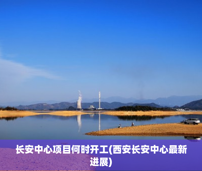 长安中心项目何时开工(西安长安中心最新进展) 长安中心项目何时开工(西安长安中心最新进展)
