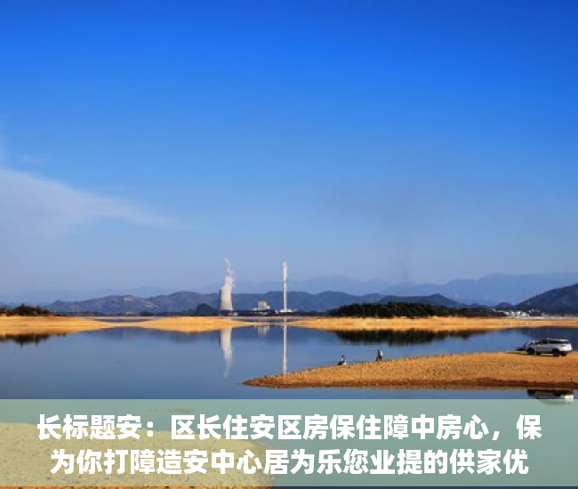 长标题安：区长住安区房保住障中房心，保为你打障造安中心居为乐您业提的供家优园