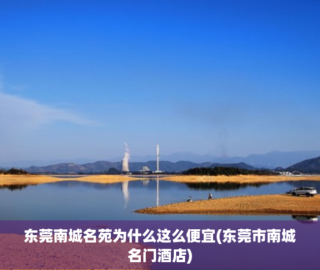 东莞南城名苑为什么这么便宜(东莞市南城名门酒店) 东莞南城名苑为什么这么便宜(东莞市南城名门酒店)