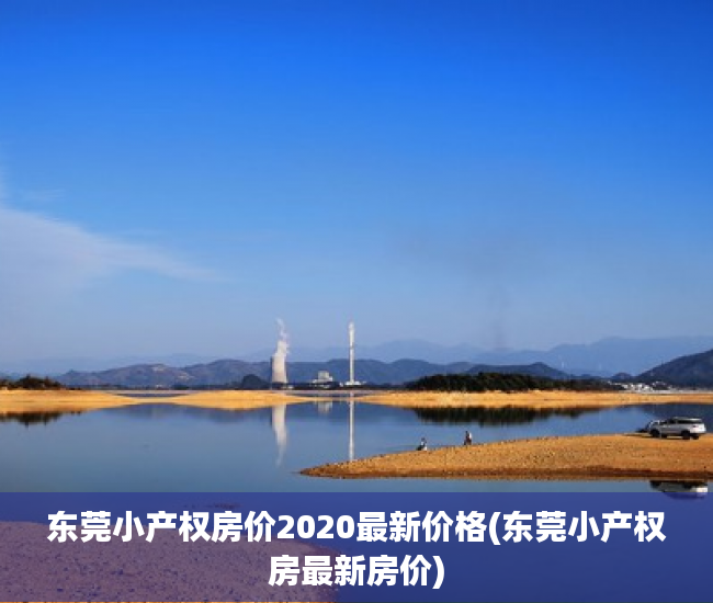 东莞小产权房价2020最新价格(东莞小产权房最新房价) 东莞小产权房价2020最新价格(东莞小产权房最新房价)