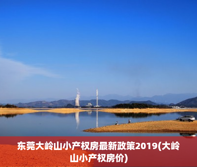 东莞大岭山小产权房最新政策2019(大岭山小产权房价)