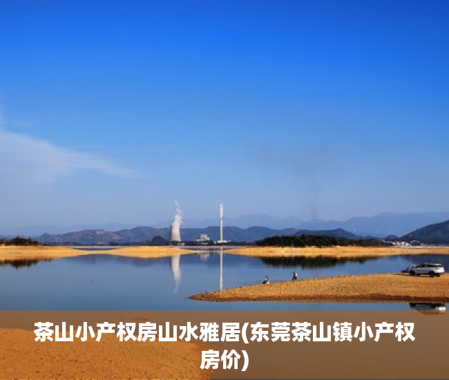 茶山小产权房山水雅居(东莞茶山镇小产权房价) 茶山小产权房山水雅居(东莞茶山镇小产权房价)