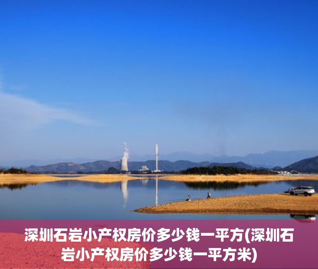 深圳石岩小产权房价多少钱一平方(深圳石岩小产权房价多少钱一平方米) 深圳石岩小产权房价多少钱一平方(深圳石岩小产权房价多少钱一平方米)