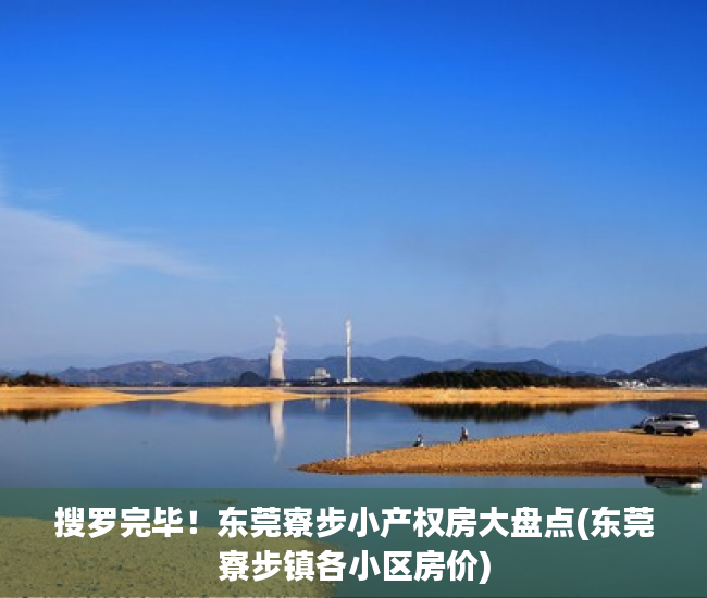 搜罗完毕！东莞寮步小产权房大盘点(东莞寮步镇各小区房价)