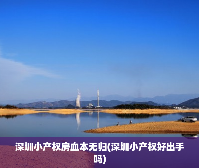 深圳小产权房血本无归(深圳小产权好出手吗) 深圳小产权房血本无归(深圳小产权好出手吗)