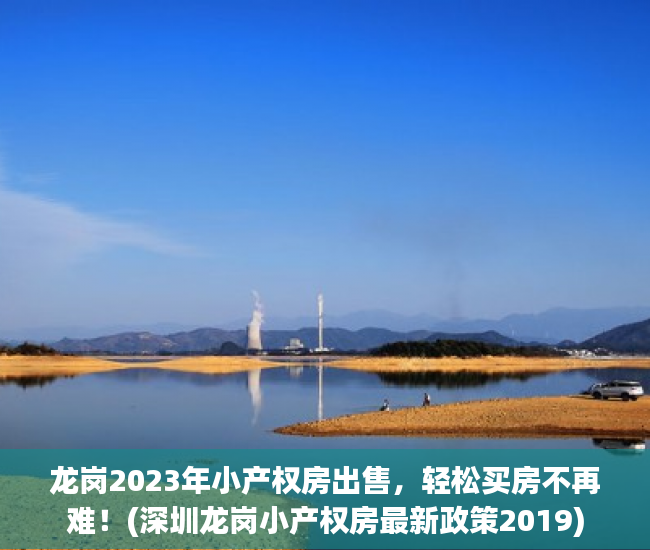 龙岗2023年小产权房出售，轻松买房不再难！(深圳龙岗小产权房最新政策2019)
