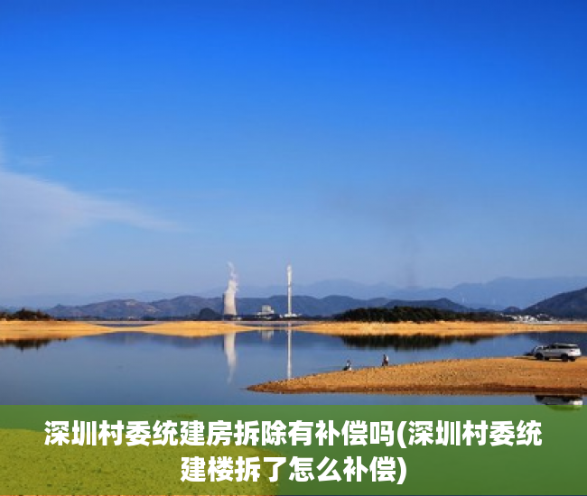 深圳村委统建房拆除有补偿吗(深圳村委统建楼拆了怎么补偿) 深圳村委统建房拆除有补偿吗(深圳村委统建楼拆了怎么补偿)