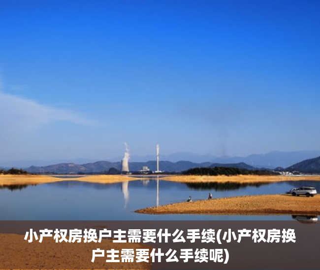 小产权房换户主需要什么手续(小产权房换户主需要什么手续呢)