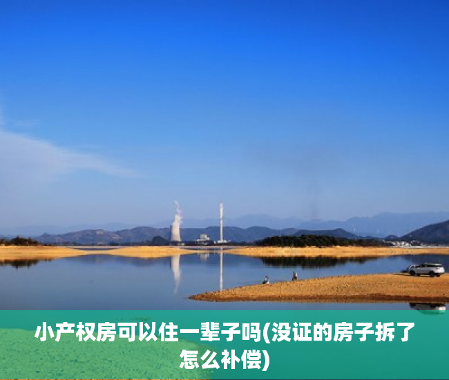 小产权房可以住一辈子吗(没证的房子拆了怎么补偿) 小产权房可以住一辈子吗(没证的房子拆了怎么补偿)
