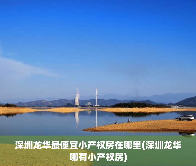 深圳龙华最便宜小产权房在哪里(深圳龙华哪有小产权房) 深圳龙华最便宜小产权房在哪里(深圳龙华哪有小产权房)