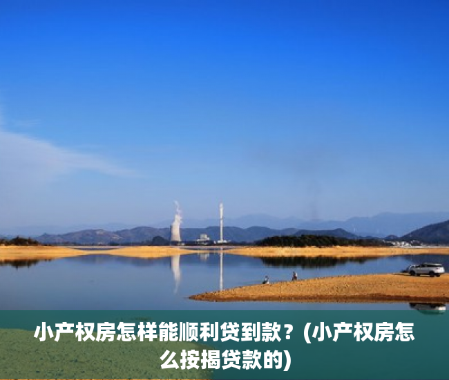 小产权房怎样能顺利贷到款？(小产权房怎么按揭贷款的)