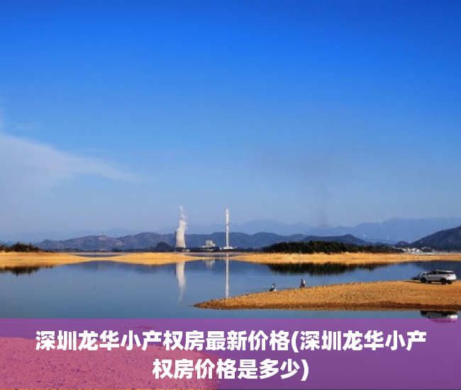深圳龙华小产权房最新价格(深圳龙华小产权房价格是多少) 深圳龙华小产权房最新价格(深圳龙华小产权房价格是多少)
