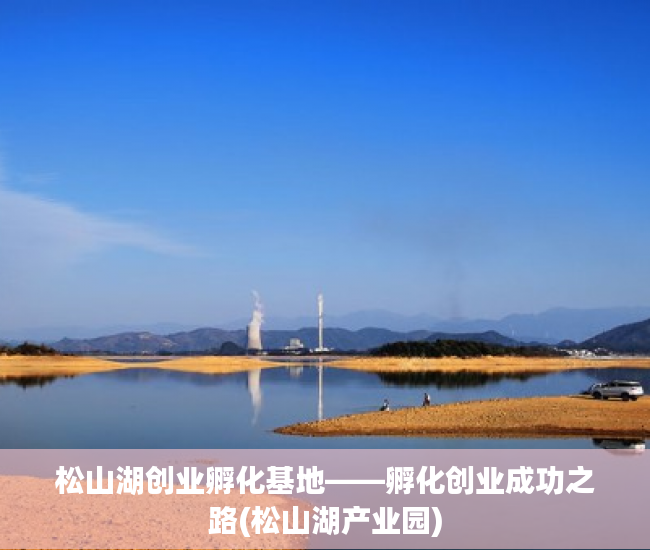 松山湖创业孵化基地——孵化创业成功之路(松山湖产业园)