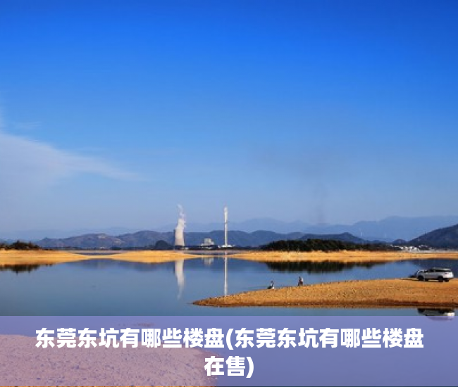 东莞东坑有哪些楼盘(东莞东坑有哪些楼盘在售) 东莞东坑有哪些楼盘(东莞东坑有哪些楼盘在售)