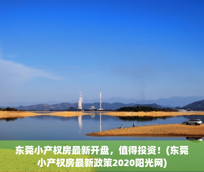 东莞小产权房最新开盘，值得投资！(东莞小产权房最新政策2020阳光网)