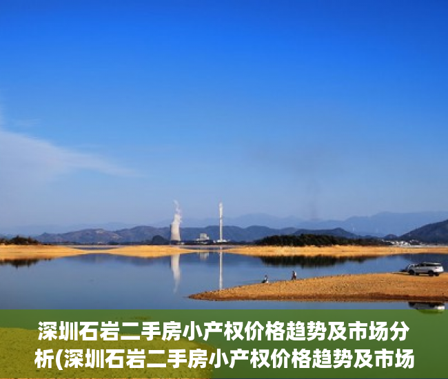 深圳石岩二手房小产权价格趋势及市场分析(深圳石岩二手房小产权价格趋势及市场分析)