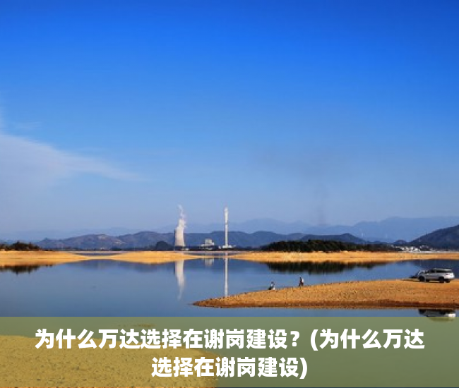 为什么万达选择在谢岗建设？(为什么万达选择在谢岗建设)