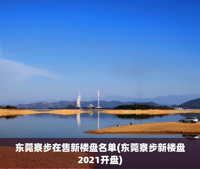 东莞寮步在售新楼盘名单(东莞寮步新楼盘2021开盘) 东莞寮步在售新楼盘名单(东莞寮步新楼盘2021开盘)