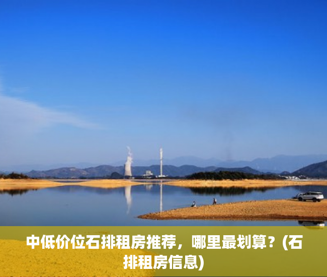 中低价位石排租房推荐，哪里最划算？(石排租房信息)