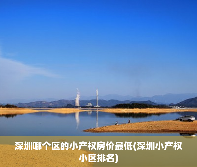 深圳哪个区的小产权房价最低(深圳小产权小区排名) 深圳哪个区的小产权房价最低(深圳小产权小区排名)