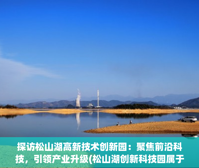探访松山湖高新技术创新园：聚焦前沿科技，引领产业升级(松山湖创新科技园属于哪个镇)