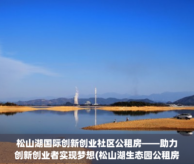 松山湖国际创新创业社区公租房——助力创新创业者实现梦想(松山湖生态园公租房)