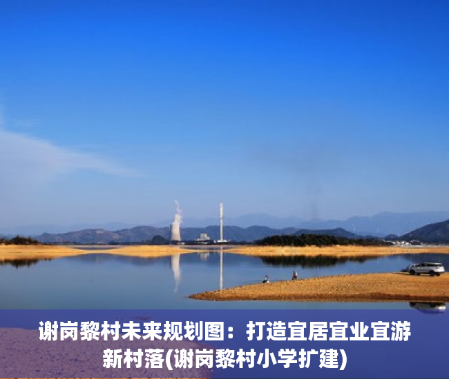 谢岗黎村未来规划图：打造宜居宜业宜游新村落(谢岗黎村小学扩建)