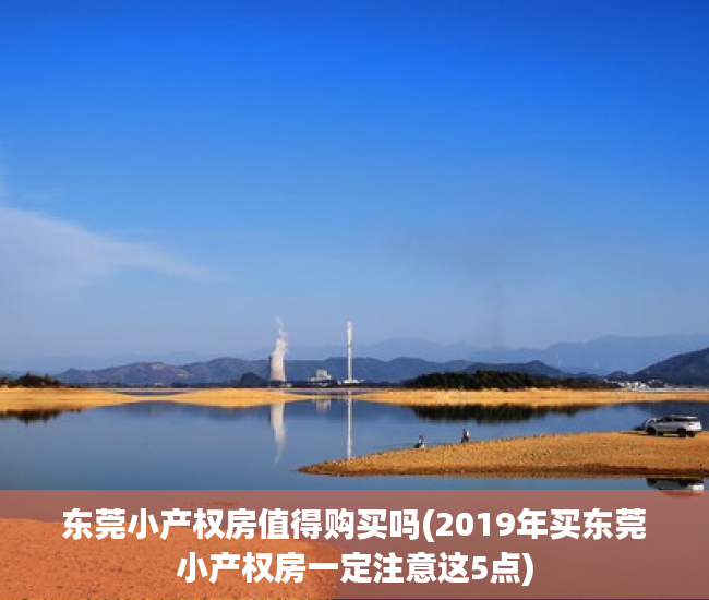 东莞小产权房值得购买吗(2019年买东莞小产权房一定注意这5点) 东莞小产权房值得购买吗(2019年买东莞小产权房一定注意这5点)