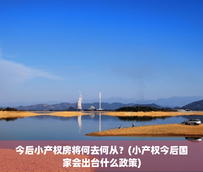 今后小产权房将何去何从？(小产权今后国家会出台什么政策)