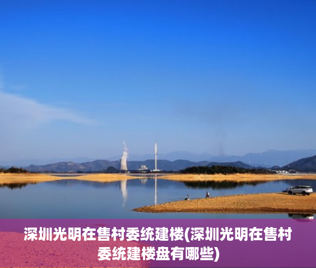 深圳光明在售村委统建楼(深圳光明在售村委统建楼盘有哪些) 深圳光明在售村委统建楼(深圳光明在售村委统建楼盘有哪些)