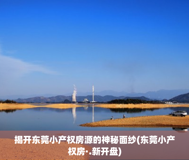 揭开东莞小产权房源的神秘面纱(东莞小产权房·.新开盘)