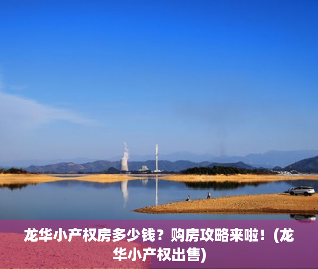 龙华小产权房多少钱？购房攻略来啦！(龙华小产权出售)