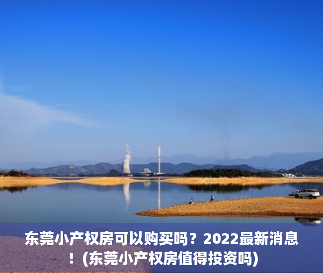 东莞小产权房可以购买吗？2022最新消息！(东莞小产权房值得投资吗)