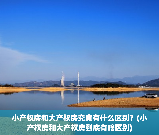 小产权房和大产权房究竟有什么区别？(小产权房和大产权房到底有啥区别)