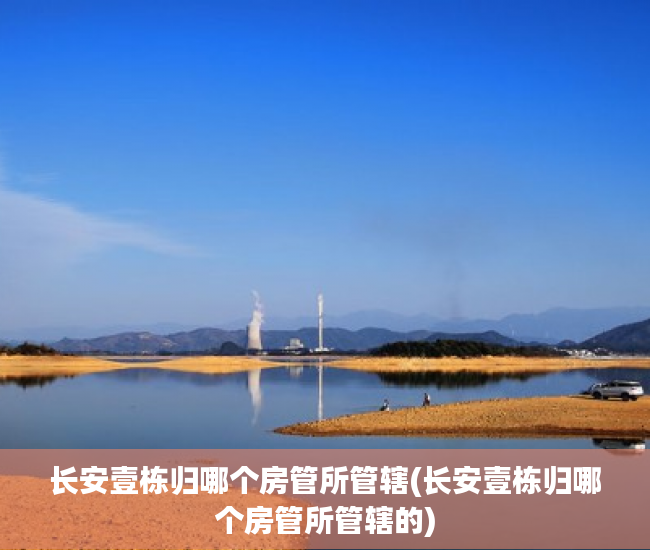 长安壹栋归哪个房管所管辖(长安壹栋归哪个房管所管辖的)