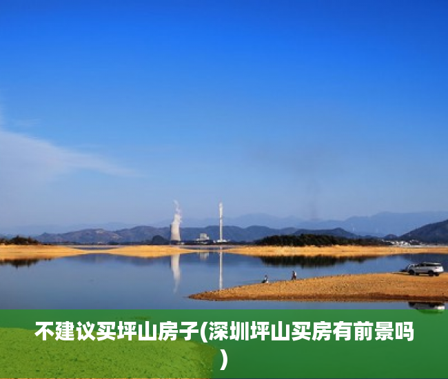不建议买坪山房子(深圳坪山买房有前景吗) 不建议买坪山房子(深圳坪山买房有前景吗)
