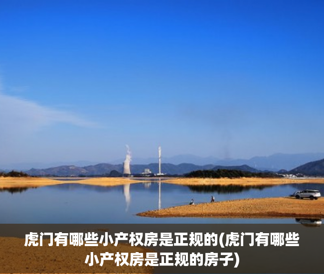 虎门有哪些小产权房是正规的(虎门有哪些小产权房是正规的房子) 虎门有哪些小产权房是正规的(虎门有哪些小产权房是正规的房子)