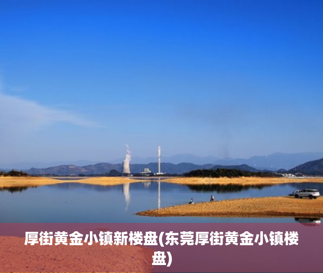 厚街黄金小镇新楼盘(东莞厚街黄金小镇楼盘)