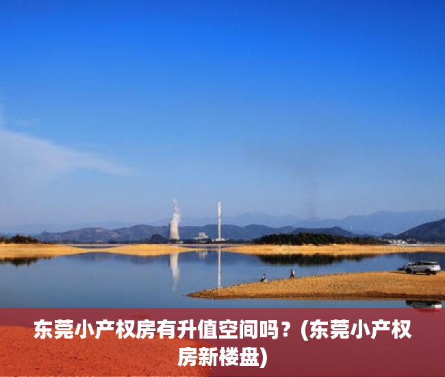 东莞小产权房有升值空间吗？(东莞小产权房新楼盘)
