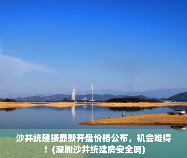 沙井统建楼最新开盘价格公布，机会难得！(深圳沙井统建房安全吗)