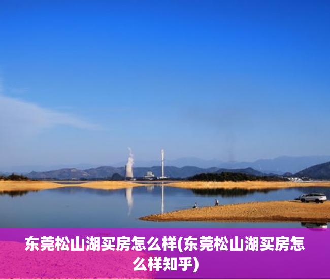 东莞松山湖买房怎么样(东莞松山湖买房怎么样知乎) 东莞松山湖买房怎么样(东莞松山湖买房怎么样知乎)