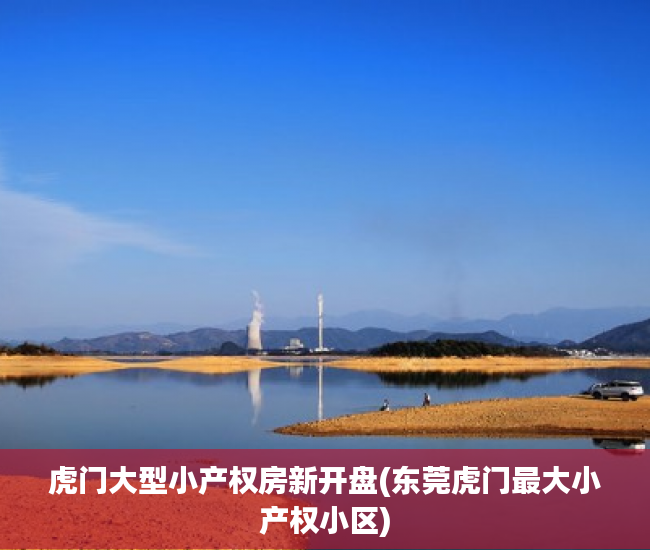 虎门大型小产权房新开盘(东莞虎门最大小产权小区) 虎门大型小产权房新开盘(东莞虎门最大小产权小区)