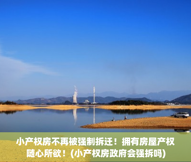小产权房不再被强制拆迁!拥有房屋产权随心所欲!(小产权房政府会强拆吗) 小产权房不再被强制拆迁!拥有房屋产权随心所欲!(小产权房政府会强拆吗)