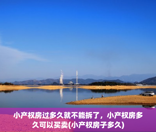 小产权房过多久就不能拆了，小产权房多久可以买卖(小产权房子多久)