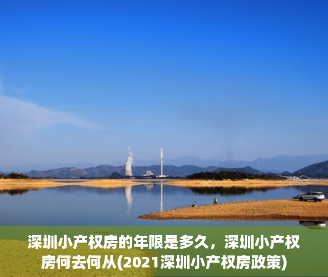 深圳小产权房的年限是多久，深圳小产权房何去何从(2021深圳小产权房政策)