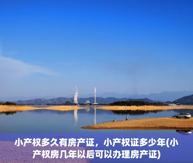小产权多久有房产证，小产权证多少年(小产权房几年以后可以办理房产证)